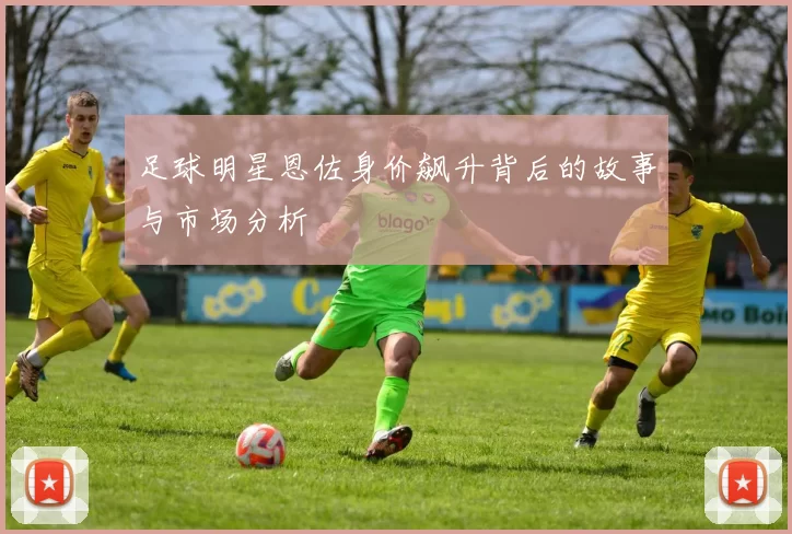 足球明星恩佐身价飙升背后的故事与市场分析