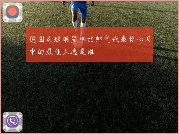 德国足球明星中的帅气代表你心目中的最佳人选是谁