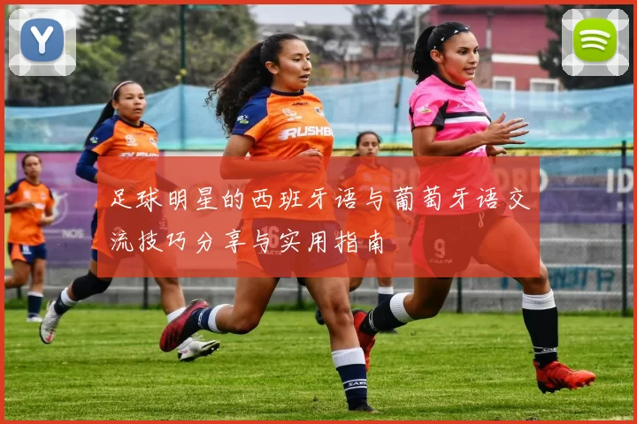 足球明星的西班牙语与葡萄牙语交流技巧分享与实用指南