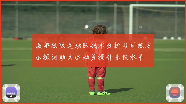 成都极限运动队战术分析与训练方法探讨助力运动员提升竞技水平
