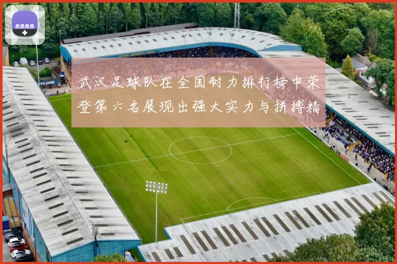 武汉足球队在全国耐力排行榜中荣登第六名展现出强大实力与拼搏精神