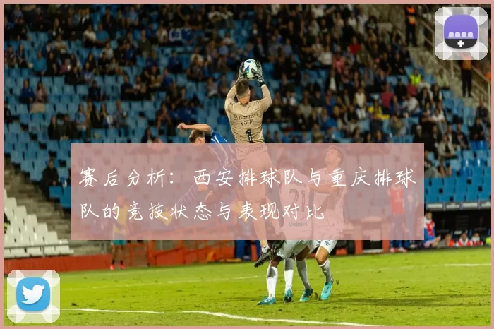 赛后分析：西安排球队与重庆排球队的竞技状态与表现对比