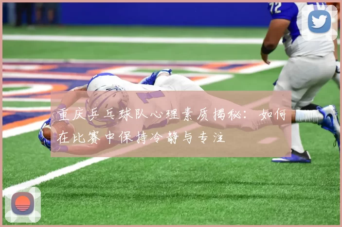 重庆乒乓球队心理素质揭秘：如何在比赛中保持冷静与专注