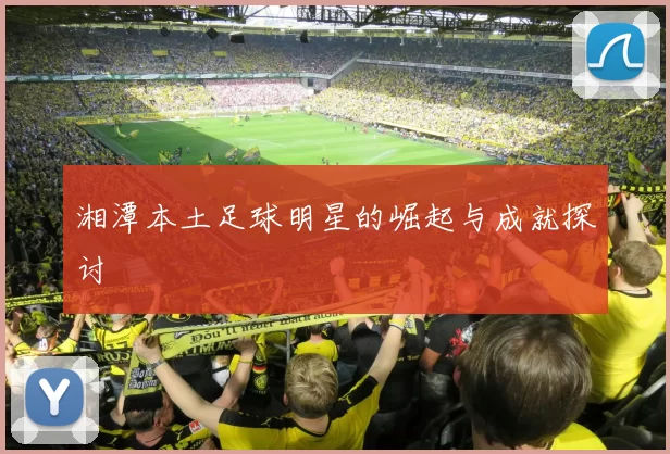 湘潭本土足球明星的崛起与成就探讨