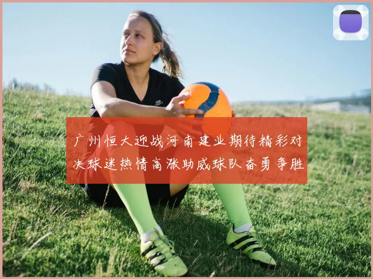 广州恒大迎战河南建业期待精彩对决球迷热情高涨助威球队奋勇争胜