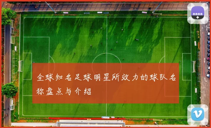 全球知名足球明星所效力的球队名称盘点与介绍