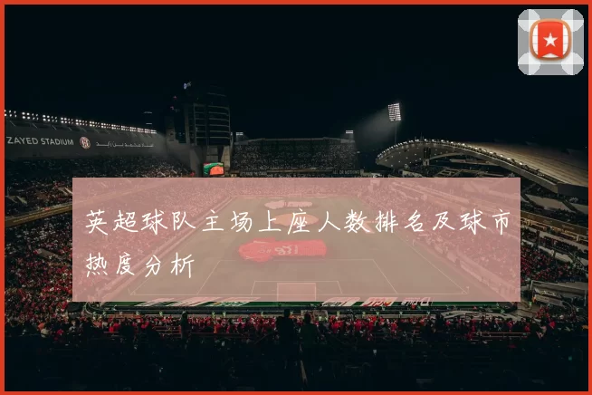 英超球队主场上座人数排名及球市热度分析