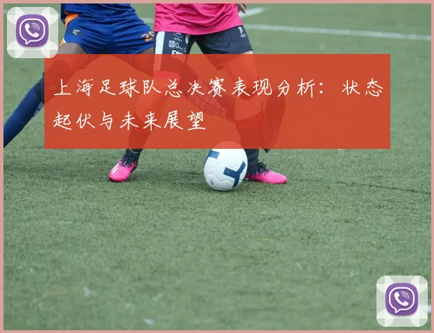 上海足球队总决赛表现分析：状态起伏与未来展望