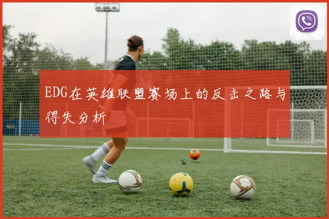 EDG在英雄联盟赛场上的反击之路与得失分析