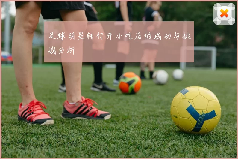 足球明星转行开小吃店的成功与挑战分析