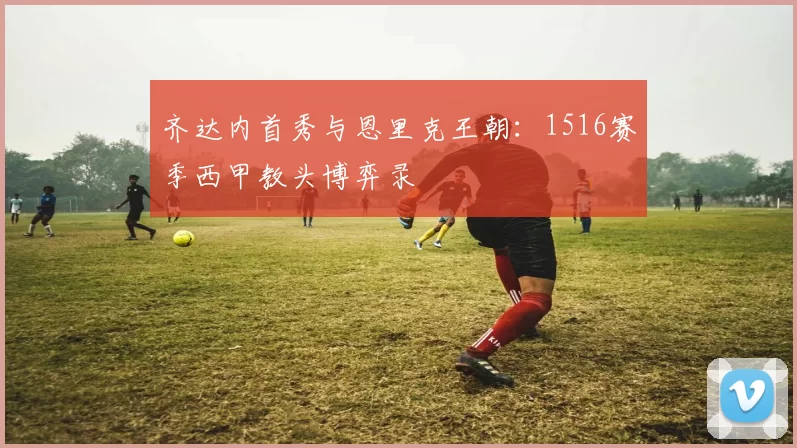 齐达内首秀与恩里克王朝：1516赛季西甲教头博弈录