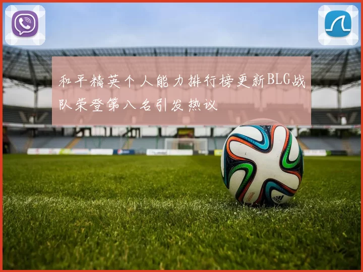 和平精英个人能力排行榜更新BLG战队荣登第八名引发热议