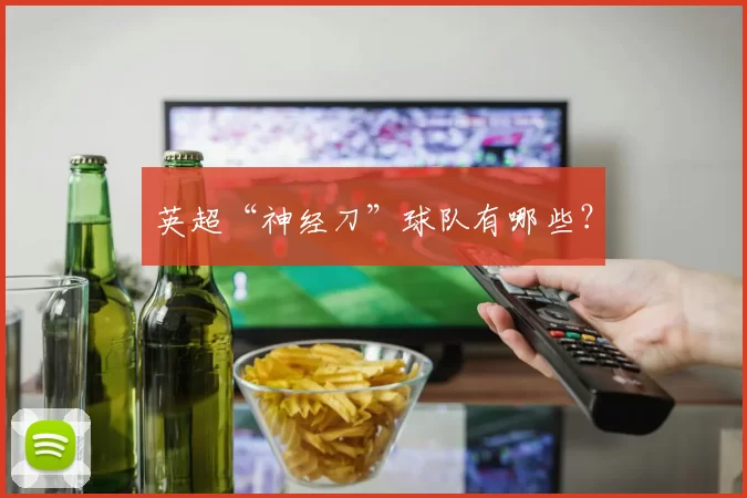 英超“神经刀”球队有哪些？