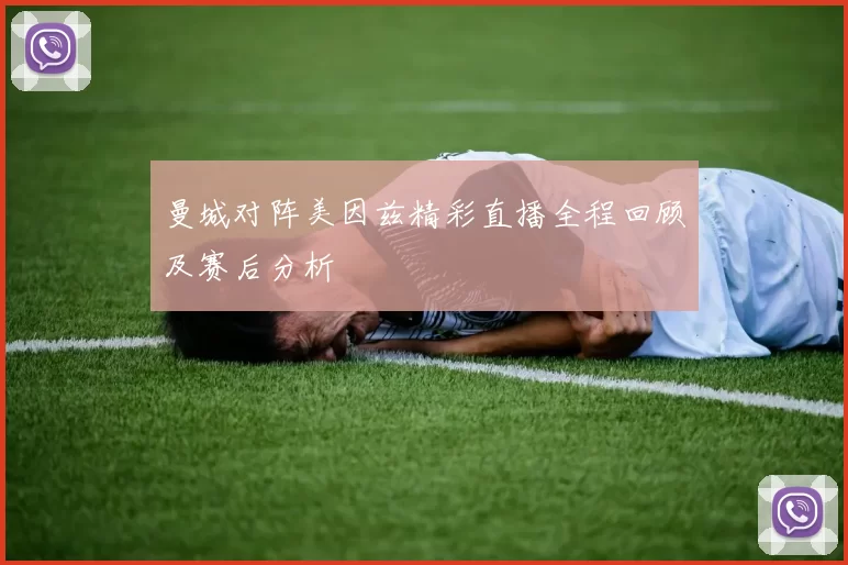 曼城对阵美因兹精彩直播全程回顾及赛后分析