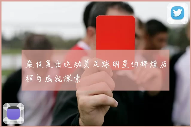 最佳复出运动员足球明星的辉煌历程与成就探索