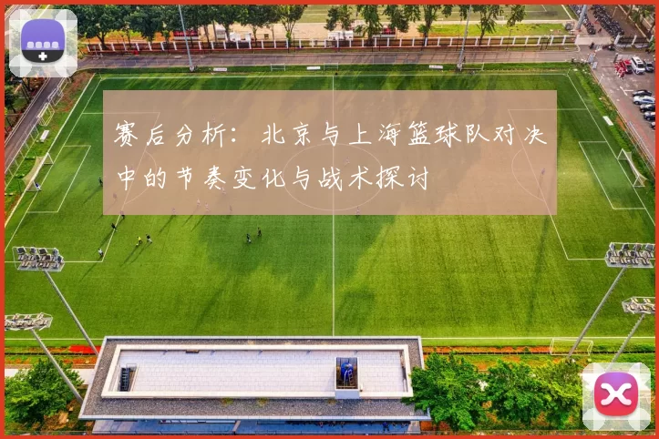 赛后分析：北京与上海篮球队对决中的节奏变化与战术探讨