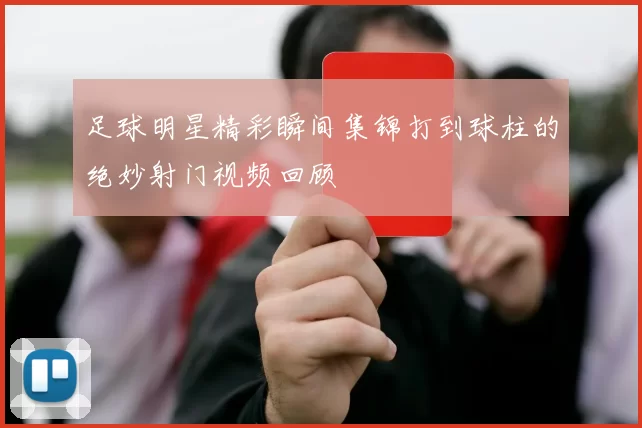 足球明星精彩瞬间集锦打到球柱的绝妙射门视频回顾