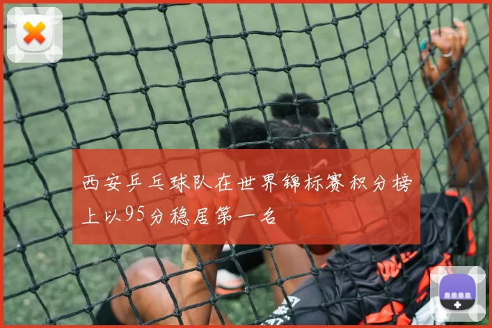 西安乒乓球队在世界锦标赛积分榜上以95分稳居第一名