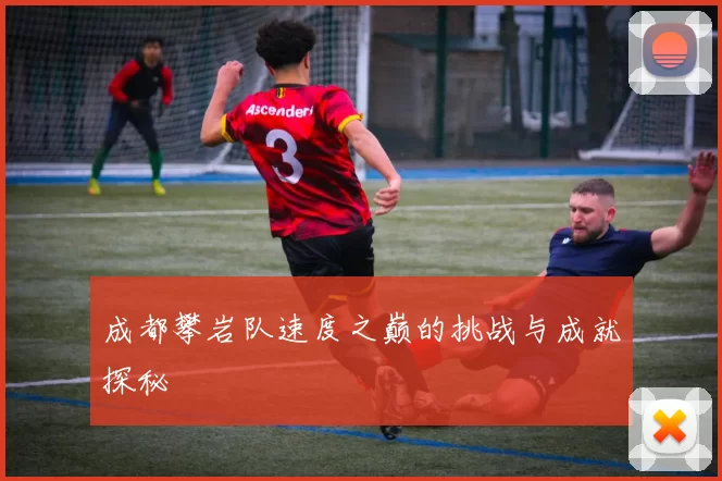 成都攀岩队速度之巅的挑战与成就探秘