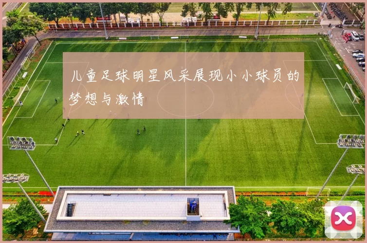 儿童足球明星风采展现小小球员的梦想与激情