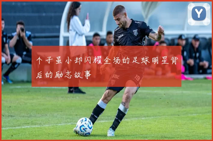 个子虽小却闪耀全场的足球明星背后的励志故事
