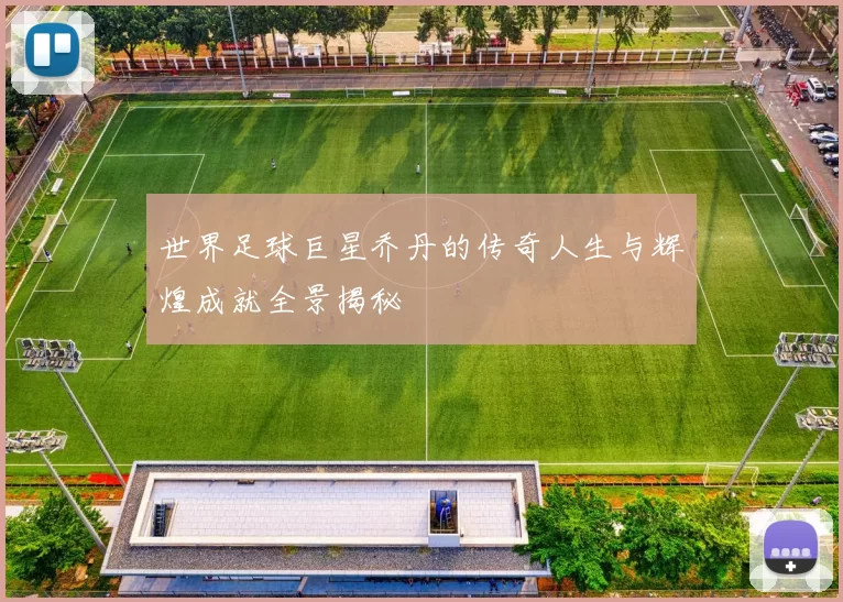 世界足球巨星乔丹的传奇人生与辉煌成就全景揭秘
