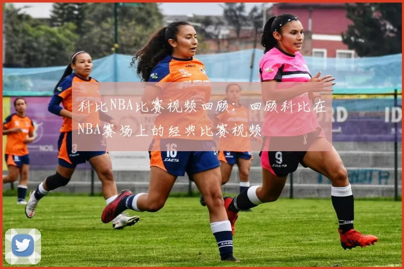 科比NBA比赛视频回顾：回顾科比在NBA赛场上的经典比赛视频