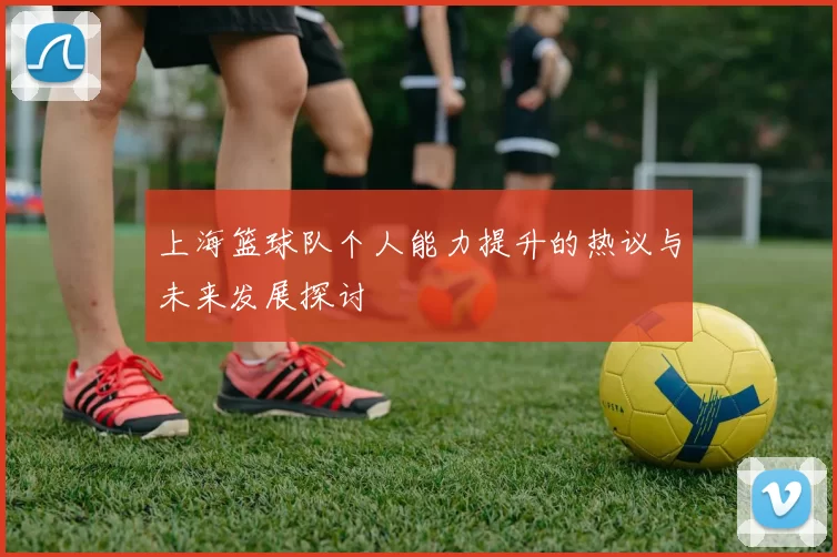 上海篮球队个人能力提升的热议与未来发展探讨
