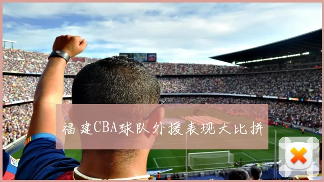 福建CBA球队外援表现大比拼