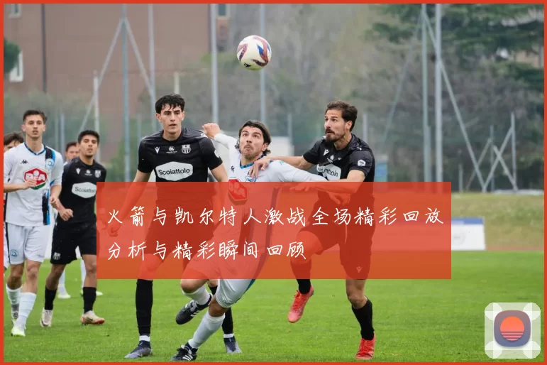 火箭与凯尔特人激战全场精彩回放分析与精彩瞬间回顾