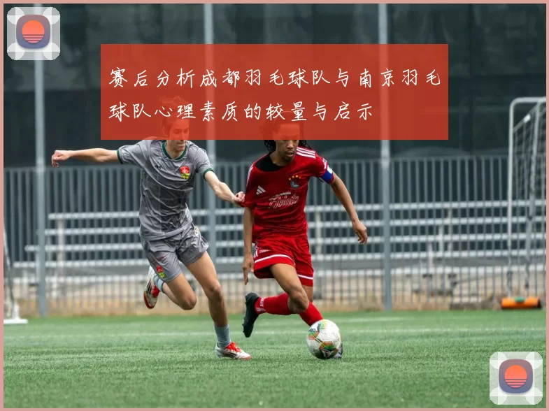 赛后分析成都羽毛球队与南京羽毛球队心理素质的较量与启示