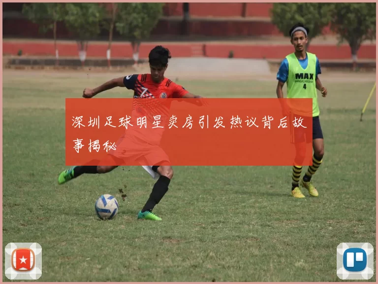 深圳足球明星卖房引发热议背后故事揭秘