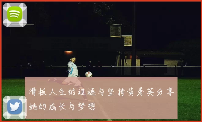 滑板人生的追逐与坚持黄秀英分享她的成长与梦想