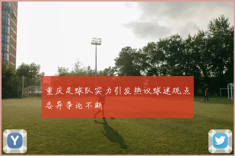 重庆足球队实力引发热议球迷观点各异争论不断