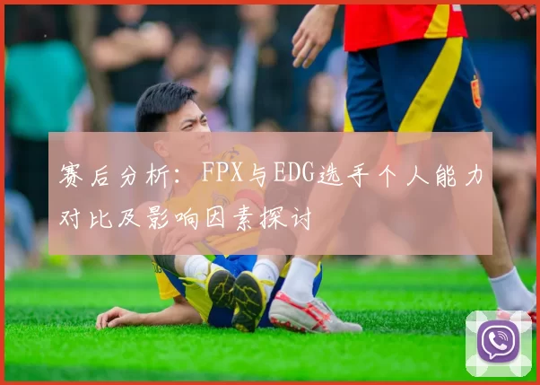 赛后分析：FPX与EDG选手个人能力对比及影响因素探讨