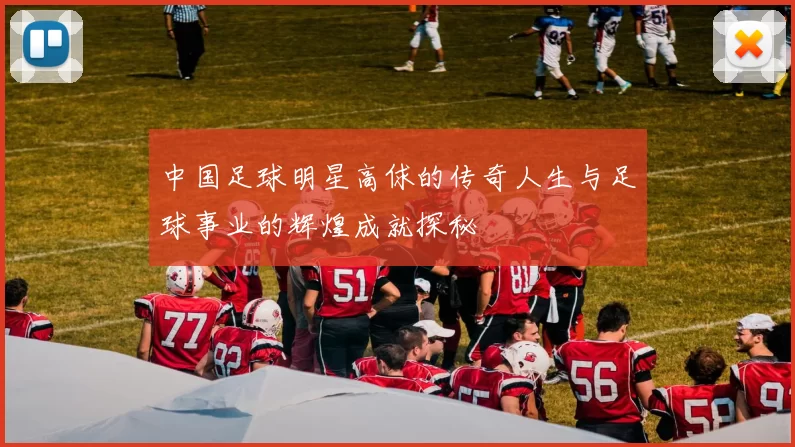 中国足球明星高俅的传奇人生与足球事业的辉煌成就探秘