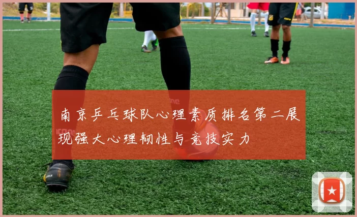 南京乒乓球队心理素质排名第二展现强大心理韧性与竞技实力
