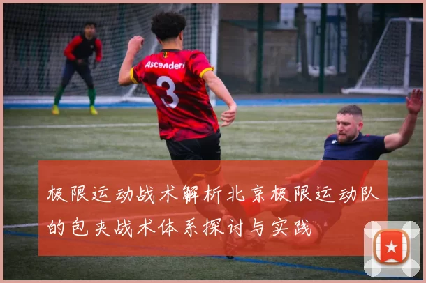 极限运动战术解析北京极限运动队的包夹战术体系探讨与实践