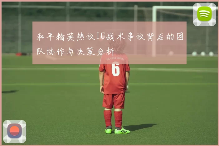 和平精英热议IG战术争议背后的团队协作与决策分析