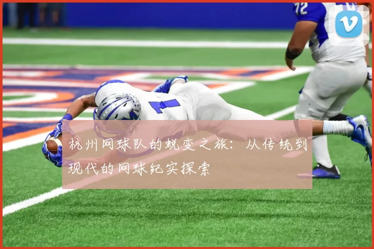 杭州网球队的蜕变之旅：从传统到现代的网球纪实探索