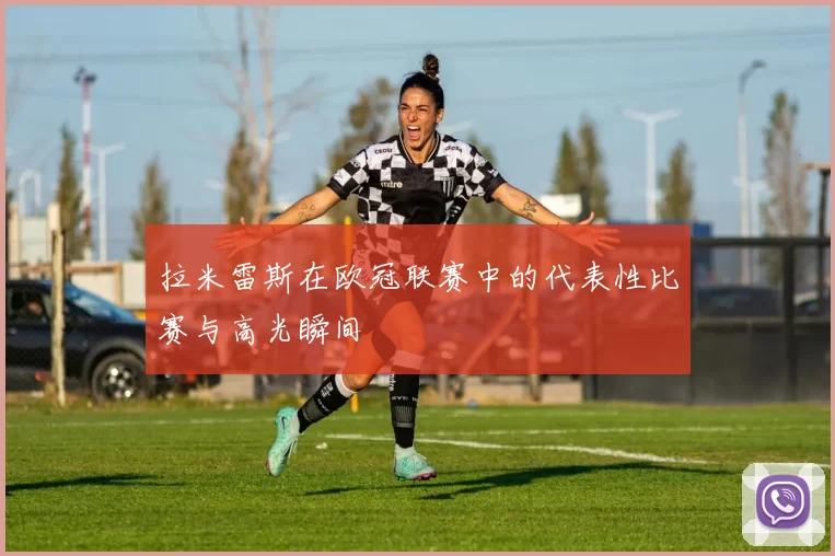 拉米雷斯在欧冠联赛中的代表性比赛与高光瞬间